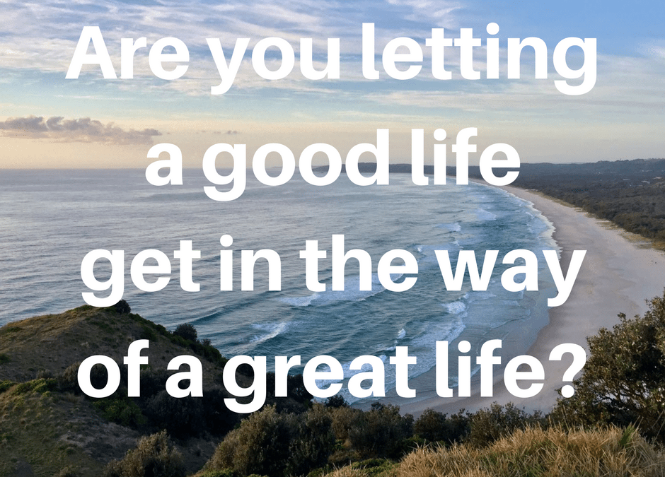 Are you letting a good life get in the way of a great life?