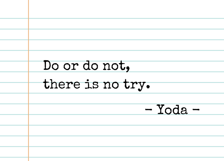 Do or do not, there is no try  – Yoda