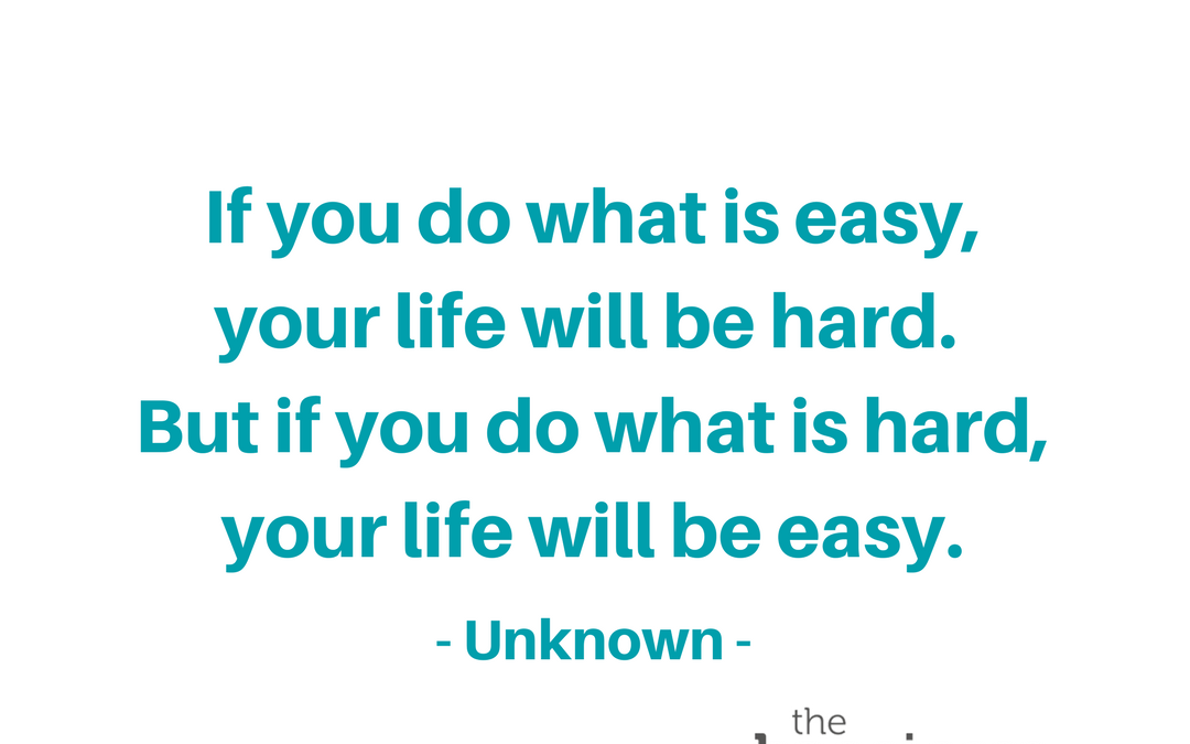 If You Do What Is Hard, Your Life Will Be Easy