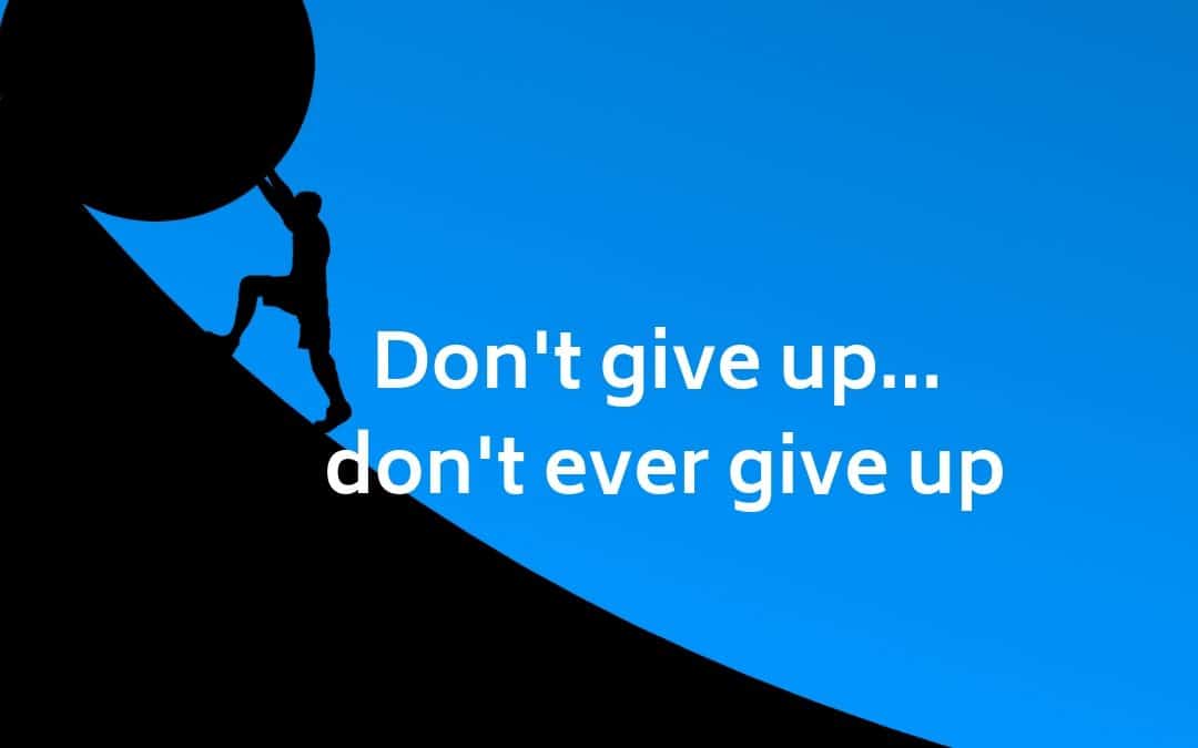 Don’t give up… don’t ever give up